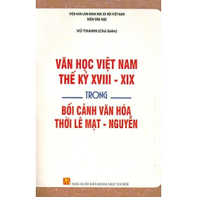 Văn Học Việt Nam Thế Kỷ XVIII - XIX Trong Bối Cảnh Văn Hoá Thời Lê Mạt - Nguyễn - Viện Hàn lâm Khoa học Xã hội Việt Nam - Viện Văn học; Vũ Thanh chủ biên