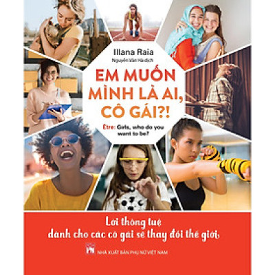 Sách - Em Muốn Mình Là Ai, Hả Cô Gái - Lời Thông Tuệ Dành Cho Các Cô Gái Sẽ Thay Đổi Thế Giới - NXB Phụ Nữ