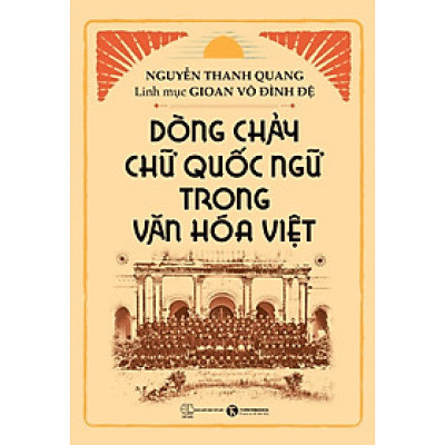 Dòng Chảy Chữ Quốc Ngữ Trong Văn Hóa Việt - Nguyễn Thanh Quang, Linh mục Gioan Võ Đình Đệ (bìa mềm)