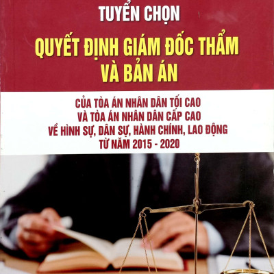 Tuyển Chọn Quyết Định Giám Đốc Thẩm Và Bản Án Của Tòa Án Nhân Dân Tối Cao Và Tòa Án Nhân Dân Cấp Cao Về Hình Sự, Dân Sự, Hành Chính, Lao Động Từ Năm 2015-2020