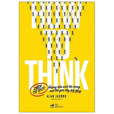 How To Think - Cách Tư Duy: Hướng Dẫn Sinh Tồn Trong Một Thế Giới Đầy Bất Đồng