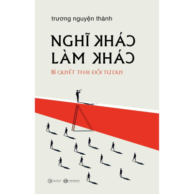 Nghĩ Khác Làm Khác - Bí Quyết Thay Đổi Tư Duy (Bìa Mềm) - Bản Quyền