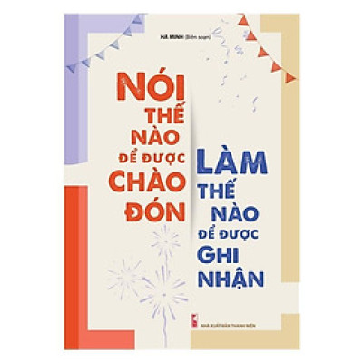 Sách: Nói Thế Nào Để Được Chào Đón, Làm Thế Nào Để Được Ghi Nhận (TB)