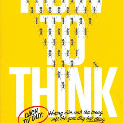 How To Think - Cách Tư Duy: Hướng Dẫn Sinh Tồn Trong Một Thế Giới Đầy Bất Đồng