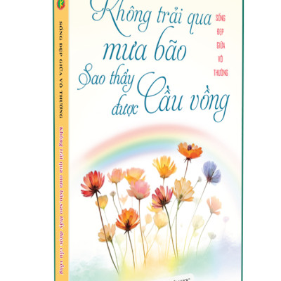 Sách - Không Trải Qua Mưa Bão Sao Thấy Được Cầu Vồng - Sống Đẹp Giữa Đời Vô Thường