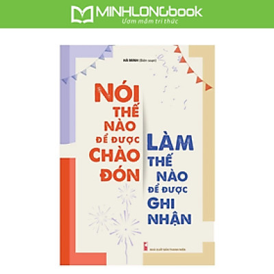 Nói Thế Nào Để Được Chào Đón, Làm Thế Nào Để Được Ghi Nhận (Tái Bản)