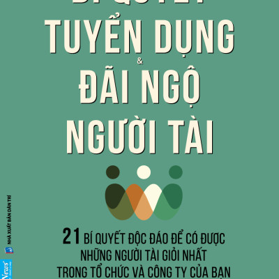 Bí Quyết Tuyển Dụng & Đãi Ngộ Người Tài (Tái Bản)