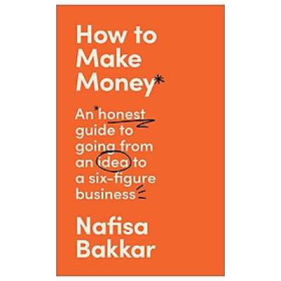 How To Make Money An Honest Guide On Going From An Idea To A Six-Figure Business