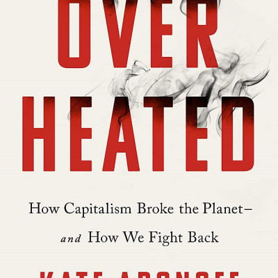 Overheated: How Capitalism Broke The Planet - And How We Fight Back
