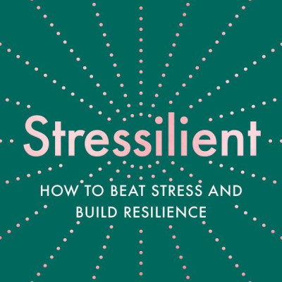 Stressilient: How To Beat Stress And Build Resilience