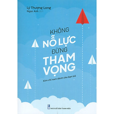 Không Nỗ Lực Đừng Tham Vọng (Kim chỉ nam dành cho bạn trẻ) (Tái bản năm 2023)