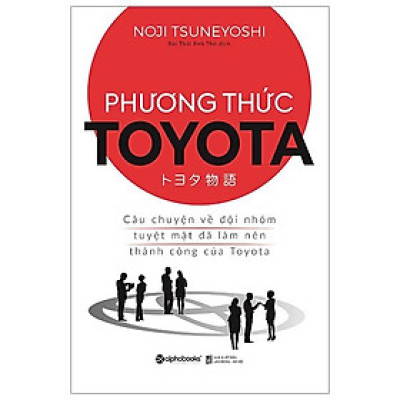 Phương Thức Toyota : Câu Chuyện Về Đội Nhóm Tuyệt Mật Đã Làm Nên Thành Công Của Toyota