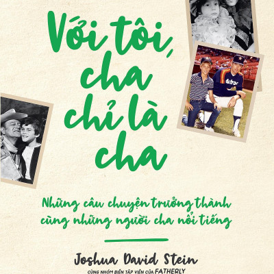 Với Tôi Cha Chỉ Là Cha - Những Câu Chuyện Trưởng Thành Cùng Người Cha Nổi Tiếng