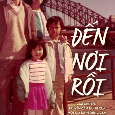 Đến Nơi Rồi - Câu Chuyện Truyền Cảm Hứng Của Một Gia Đình Dũng Cảm Tìm Ánh Sáng Tương Lai Nơi Đất Khách (Tái Bản 2024)