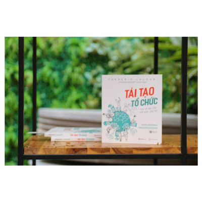  Tái tạo tổ chức: Phá vỡ rào cản, thổi bùng sinh khí (Reinventing Organizations) - Tác giả: Frederic Laloux