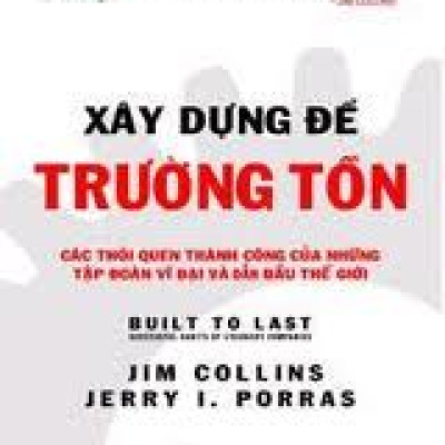 Xây Dựng Để Trường Tồn - Các Thói Quen Thành Công Của Những Tập Đoàn Vĩ Đại Và Hàng Đầu Thế Giới (Tái Bản)