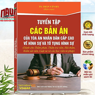 Sách Tuyển Tập Các Bản Án Của Tòa Án Nhân Dân Cấp Cao về Hình Sự và Tố Tụng Hình Sự (dành cho Thẩm phán, Thẩm tra viên, Hội thẩm, Kiểm sát viên, Luật sư và các học viên tư pháp) - V2444A