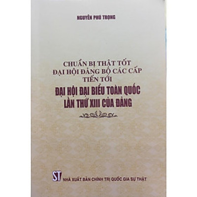 Sách - Chuẩn Bị Thật Tốt Đại Hội Đảng Bộ Các Cấp Tiến Tới Đại Hội Đại Biểu Toàn Quốc Lần Thứ XIII Của Đảng - NXB Chính Trị Quốc Gia