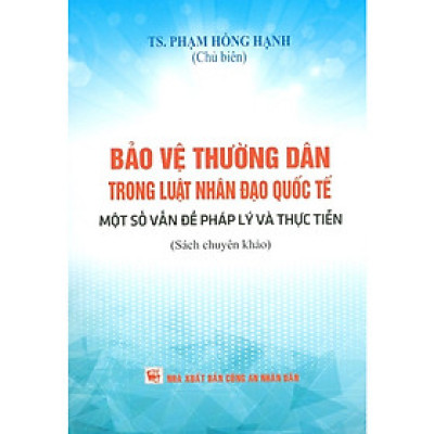 Bảo Vệ Thường Dân Trong Luật Nhân Đạo Quốc Tế - Một Số Vấn Đề Pháp Lý Và Thực Tiễn (Sách Chuyên Khảo)