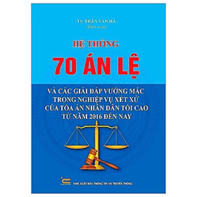 Hệ Thống 70 Án Lệ Và Các Giải Đáp Vướng Mắc Trong Nghiệp Vụ Xét Xử Của Tòa Án Nhân Dân Tối Cao Từ Năm 2016 Đến Nay