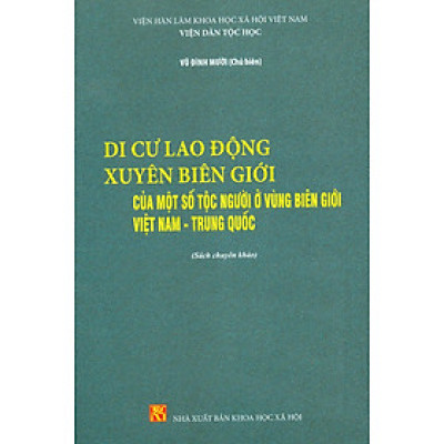 Di Cư Lao Động Xuyên Biên Giới Của Một Số Tộc Người Ở Vùng Biên Giới Việt Nam - Trung Quốc (Sách chuyên khảo) - Viện Hàn lâm Khoa học Xã hội Việt Nam - Vũ Đình Mười chủ biên
