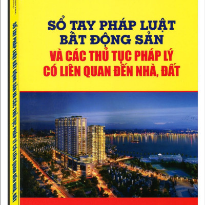 Sổ Tay Pháp Luật Bất Động Sản và Các Thủ Tục Pháp Lý Có Liên Quan Đến Nhà, Đất