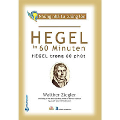Những Nhà Tư Tưởng Lớn - HEGEL Trong 60 Phút - Walther Ziegler - Lưu Hồng Khanh dịch, Bùi Văn Nam Sơn hiệu đính - (bìa mềm)