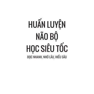 Huấn Luyện Não Bộ Học Siêu Tốc - Đọc Nhanh, Nhớ Lâu, Hiểu Sâu