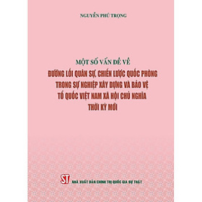 Sách Một số vấn đề về đường lối quân sự, chiến lược quốc phòng trong sự nghiệp xây dựng và bảo vệ Tổ quốc Việt Nam xã hội chủ nghĩa thời kỳ mới ( Xuất bản lần thứ hai)