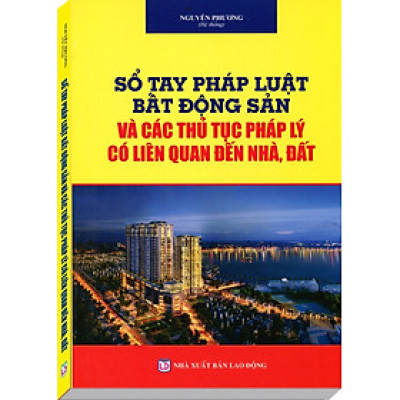 SỔ TAY PHÁP LUẬT BẤT ĐỘNG SẢN VÀ CÁC THỦ TỤC PHÁP LÝ CÓ LIÊN QUAN ĐẾN NHÀ, ĐẤT