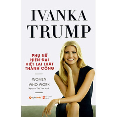 Ivanka Trump - Phụ Nữ Hiện Đại Viết Lại Luật Thành Công: Cuốn Sách Trang Bị Cho Phụ Nữ Hiện Đại Những Kỹ Năng Hiệu Quả Nhất Về Nắm Bắt Cơ Hội, Chuyển Đổi Nghề Nghiệp, Phương Pháp Đàm Phán, Lãnh Đạo Nhóm, Khởi Nghiệp, Quản Lý Công Việc Và Gia Đình Tặng Boo