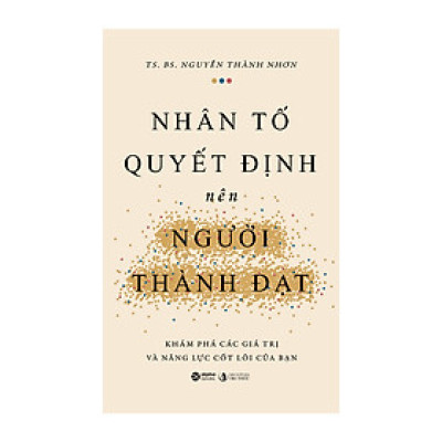 NHÂN TỐ QUYẾT ĐỊNH NÊN NGƯỜI THÀNH ĐẠT - TS. BS Nguyễn Thành Nhơn – Alpha books - NXB Tri Thức