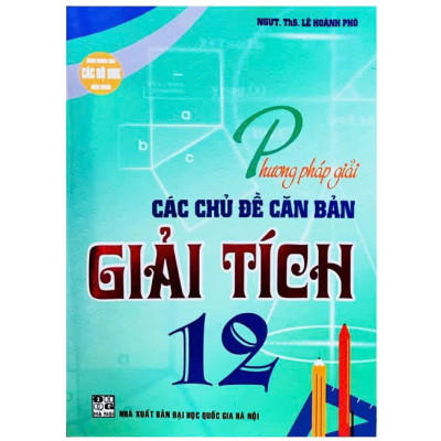 Phương Pháp Giải Các Chủ Đề Căn Bản Giải Tích 12 + Hình học 12