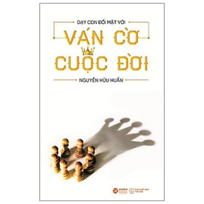 Dạy Con Đối Mặt Với Ván Cờ Cuộc Đời (Tái Bản 2021)