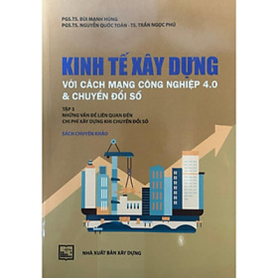 Sách - Kinh Tế Xây Dựng Với Cách Mạng Công Nghiệp 4.0 Và Chuyển Đổi Số - Tập 3 (Sách Chuyên Khảo) 