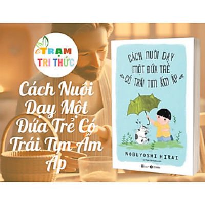 Cách Nuôi Dạy Một Đứa Trẻ Có Trái Tim Ấm Áp - Nobuyoshi Hirai - Nhà Xuất Bản Lao Động