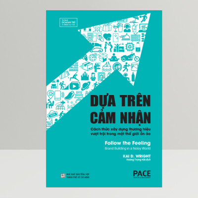 DỰA TRÊN CẢM NHẬN (Follow the Feeling) - Cách Thức Xây Dựng Thương Hiệu Vượt Trội Trong Một Thế Giới Ồn Ào - Kai D. Wright (bìa mềm)