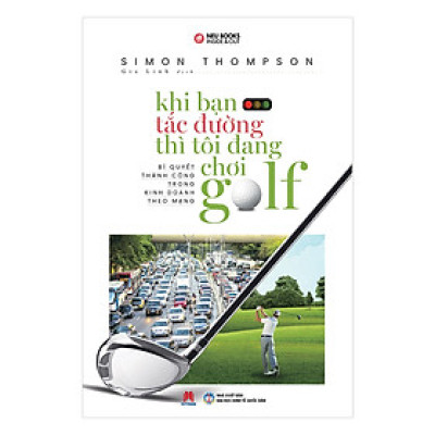 Khi Bạn Tắc Đường Thì Tôi Đang Chơi Golf (*** Sách Chính Hãng ***)