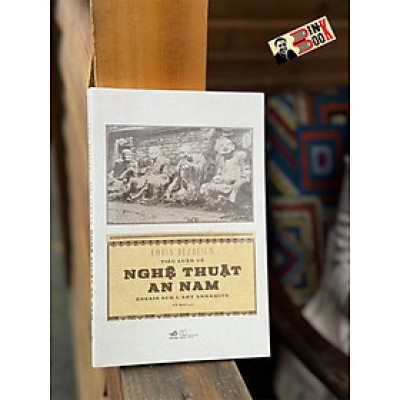 TIỂU LUẬN VỀ NGHỆ THUẬT AN NAM - Louis Bezacier - Vũ Mai dịch – Nhã Nam – NXB Thế Giới