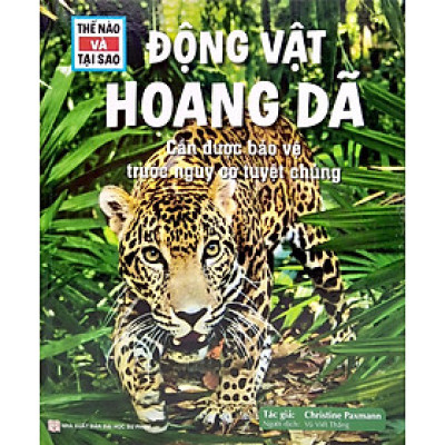 Thế Nào Và Tại Sao: Động Vật Hoang Dã Cần Được Bảo Vệ Trước Nguy Cơ Tuyệt Chủng