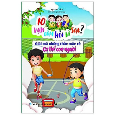 10 Vạn Câu Hỏi Vì Sao - Giải Mã Những Thắc Mắc Về Cơ Thể Người