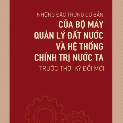 Những Đặc Trưng Cơ Bản Của Bộ Máy Quản Lý Đất Nước Và Hệ Thống Chính Trị Nước Ta Trước Thời Kỳ Đổi Mới