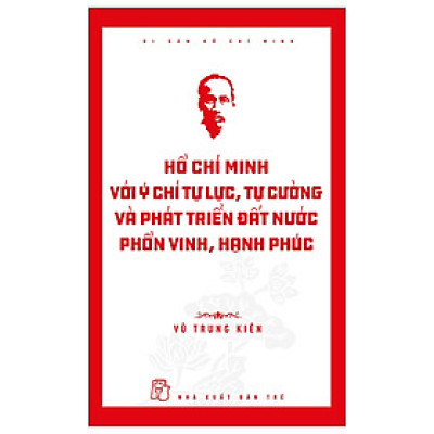 Di Sản Hồ Chí Minh - Hồ Chí Minh Với Ý Chí Tự Lực, Tự Cường Và Khát Vọng Phát Triển Đất Nước Phồn Vinh, Hạnh Phúc - Trẻ