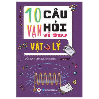 10 Vạn Câu Hỏi Vì Sao? – Vật Lý (Tái Bản) (HH)